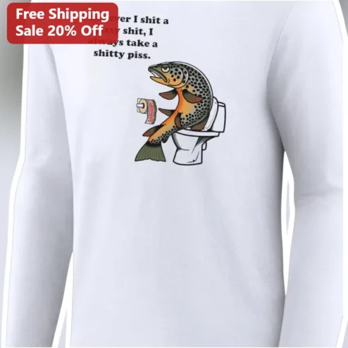 Whenever I Shit A Pissy Shit I Always Take A Shitty Piss Funny Toilet Humor Trout Long Sleeve Tee