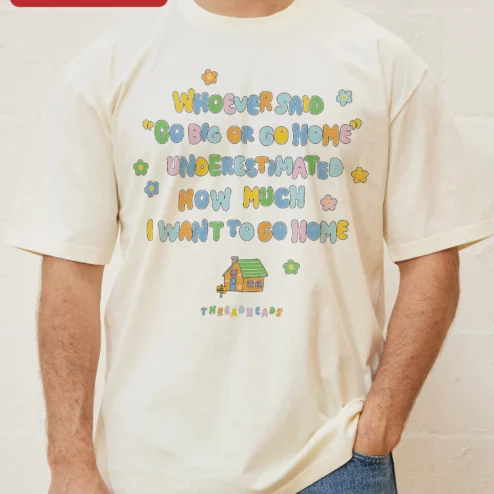 Whoever Said Go Big Or Go Home Underestimated How Much I Want To Go Home Graphic Tee Introvert Humor on a hanger, ready to ship from Chicago, Illinois