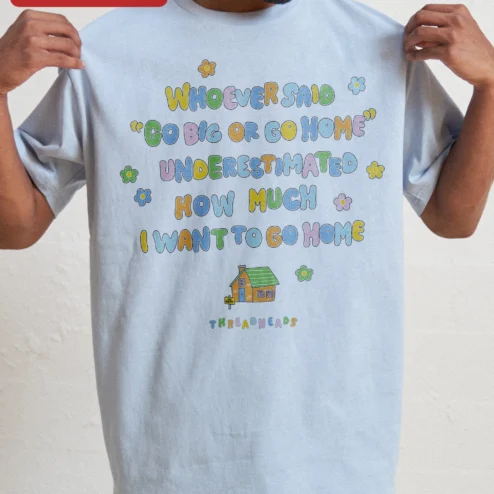 Customer in Chicago, Illinois wearing Whoever Said Go Big Or Go Home Underestimated How Much I Want To Go Home Graphic Tee Introvert Humor