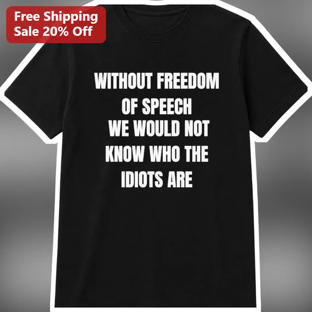 Without Freedom of Speech We Would Not Know Who The Idiots Are Tee First Amendment Political Satire Shirt