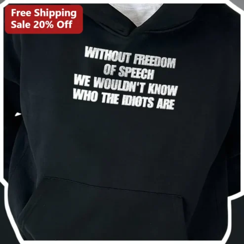 Without Freedom Of Speech We Wouldn't Know Who The Idiots Are Hoodie