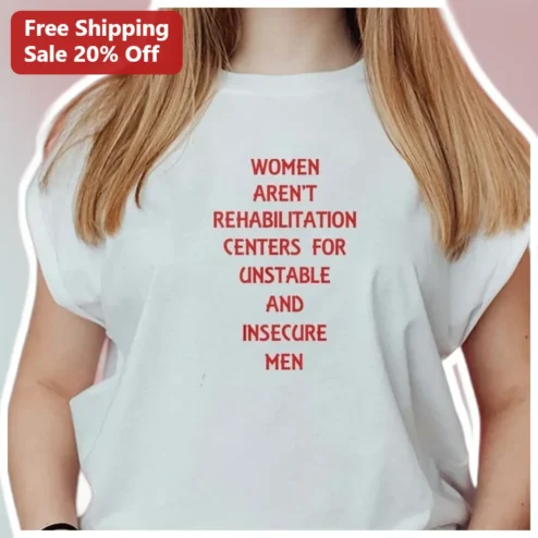 Women Aren't Rehabilitation Centers For Unstable And Insecure Men Graphic Tee