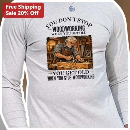 Woodworking Long Sleeve Shirt You Don't Stop Woodworking When You Get Old Funny Carpenter Gift for Men