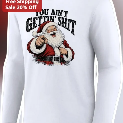 You Ain't Gettin' Shit Santa Claus Long Sleeve Shirt Funny Christmas Gift