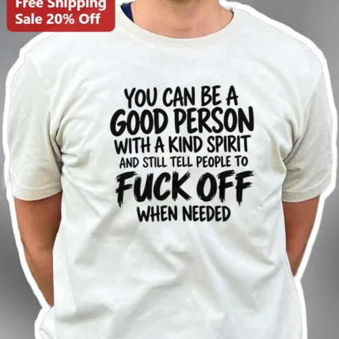 You Can Be A Good Person With A Kind Spirit And Still Tell People To Fuck Off When Needed Tee