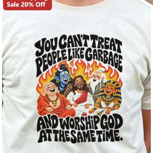 You Can't Treat People Like Garbage And Worship God At The Same Time Religious Humor Tee
