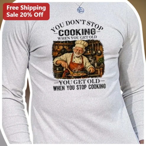 You Don't Stop Cooking When You Get Old Funny Chef Quote Long Sleeve Shirt Gift for Home Cooks