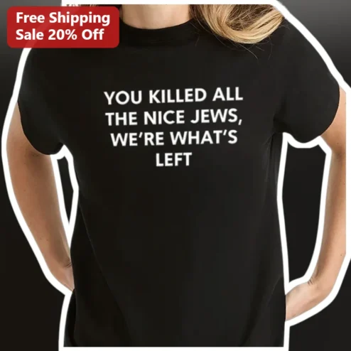 You Killed All The Nice Jews We're What's Left Dark Humor Jewish Pride Graphic Tee