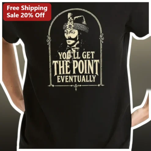 You'll Get The Point Eventually Vlad The Impaler Funny Sarcastic Tee