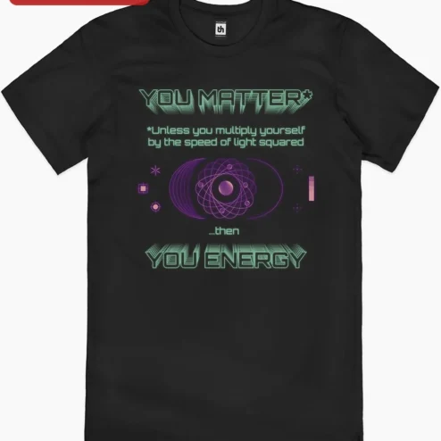 Customer in Chicago, Illinois wearing You Matter Unless You Multiply Yourself By The Speed Of Light Squared Then You Energy Physics Humor