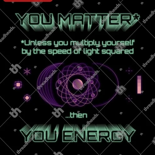 You Matter Unless You Multiply Yourself By The Speed Of Light Squared Then You Energy Physics Humor Tee