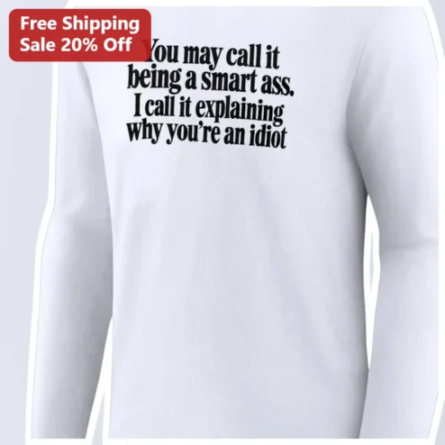 You May Call It Being A Smart Ass Explaining Why You're An Idiot Long Sleeve Tee Sarcastic Funny Gift