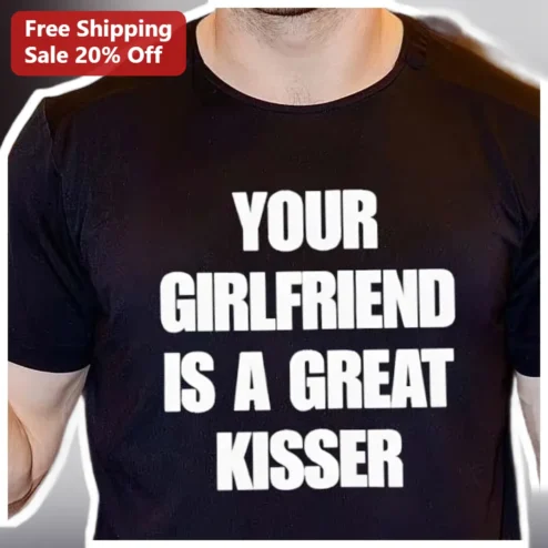 Your Girlfriend Is A Great Kisser Tee Funny Relationship Humor Graphic Shirt Gift for Men